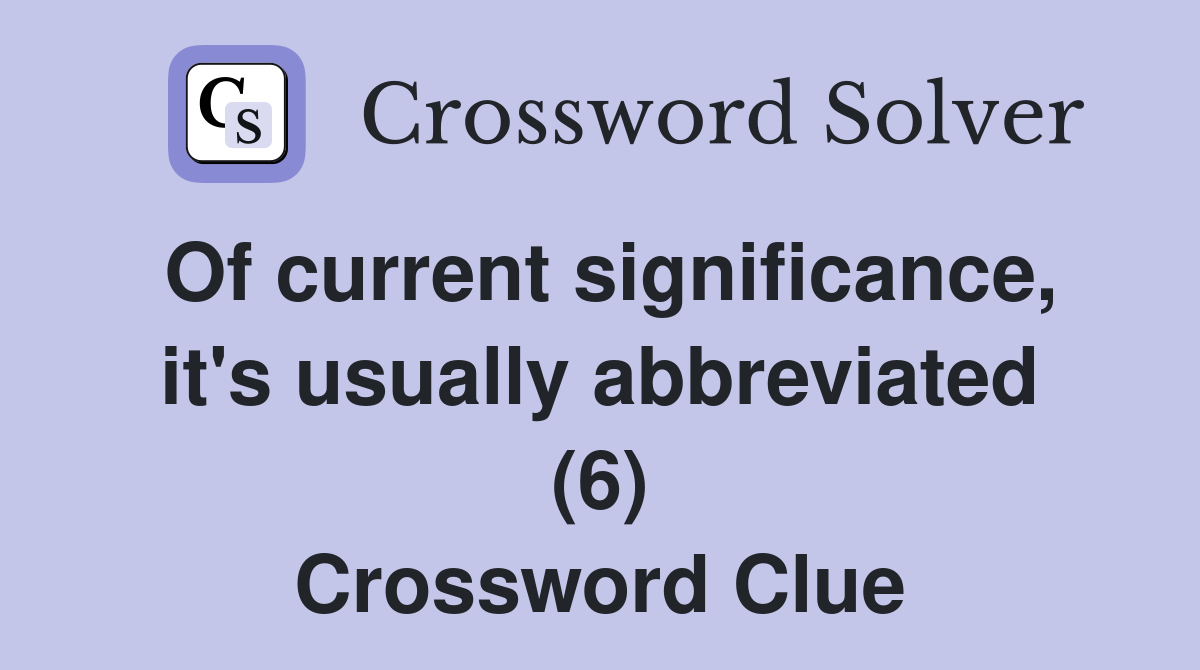 Of current significance it s usually abbreviated (6) Crossword Clue